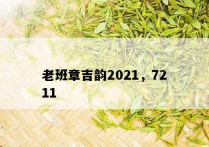 老班章吉韵2021，7211