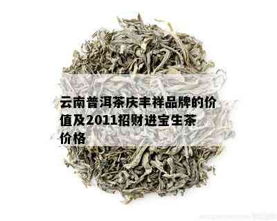 云南普洱茶庆丰祥品牌的价值及2011招财进宝生茶价格