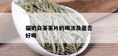 猫奶白茶茶片的喝法及是否好喝