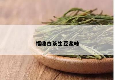 福鼎白茶生豆浆味