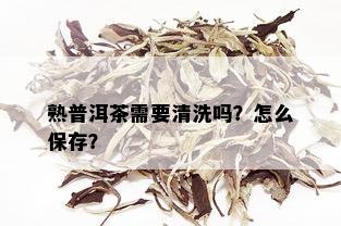 熟普洱茶需要清洗吗？怎么保存？