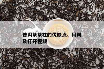 普洱茶茶柱的优缺点、用料及打开视频