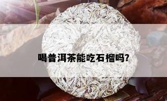 喝普洱茶能吃石榴吗？