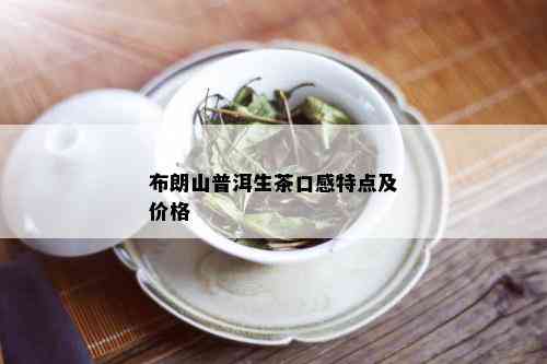 布朗山普洱生茶口感特点及价格