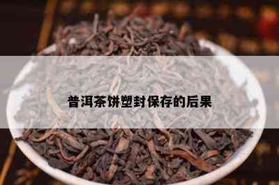 普洱茶饼塑封保存的后果