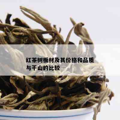 红茶树板材及其价格和品质与干山的比较