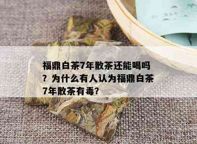 福鼎白茶7年散茶还能喝吗？为什么有人认为福鼎白茶7年散茶有？