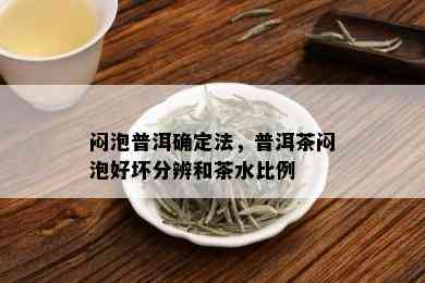 闷泡普洱确定法，普洱茶闷泡好坏分辨和茶水比例