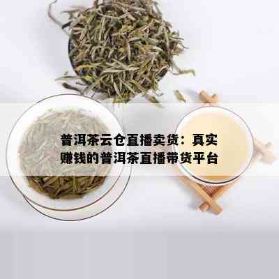 普洱茶云仓直播卖货：真实赚钱的普洱茶直播带货平台