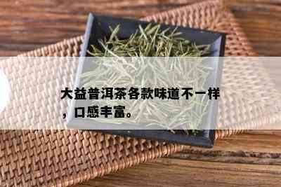 大益普洱茶各款味道不一样，口感丰富。