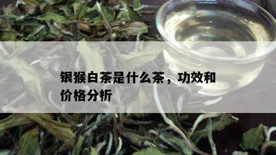 银猴白茶是什么茶，功效和价格分析