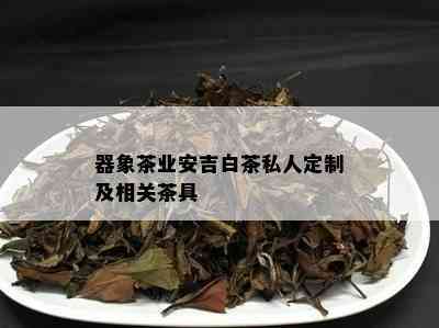 器象茶业安吉白茶私人定制及相关茶具