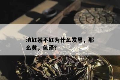 滇红茶不红为什么发黑，那么黄，色泽？