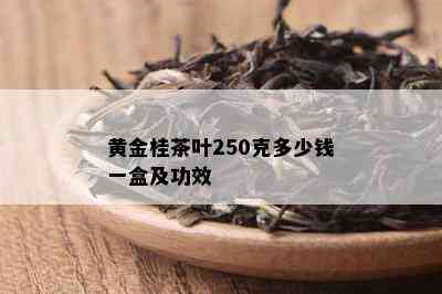 黄金桂茶叶250克多少钱一盒及功效