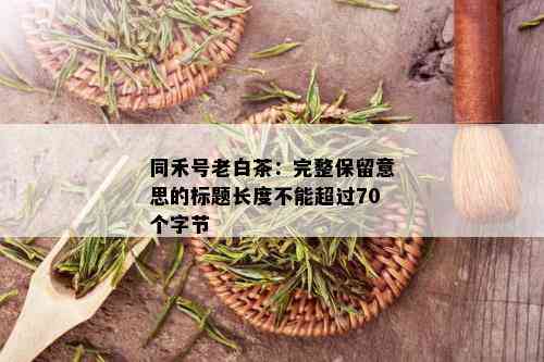 同禾号老白茶：完整保留意思的标题长度不能超过70个字节