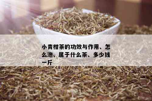 小青柑茶的功效与作用、怎么泡、属于什么茶、多少钱一斤