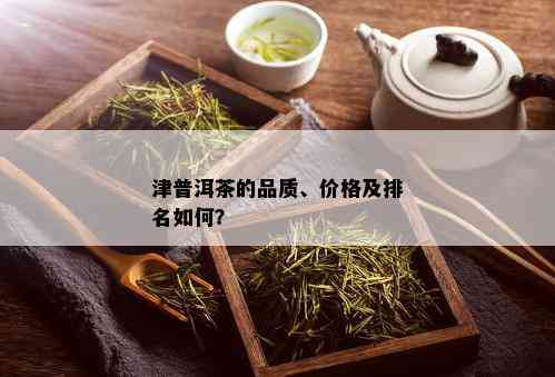 津普洱茶的品质、价格及排名如何？