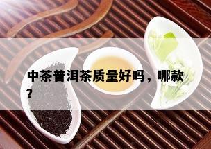 中茶普洱茶质量好吗，哪款？