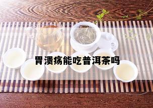 胃溃疡能吃普洱茶吗