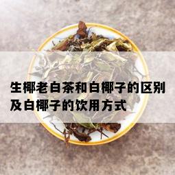 生椰老白茶和白椰子的区别及白椰子的饮用方式