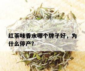 红茶味香水哪个牌子好，为什么停产？