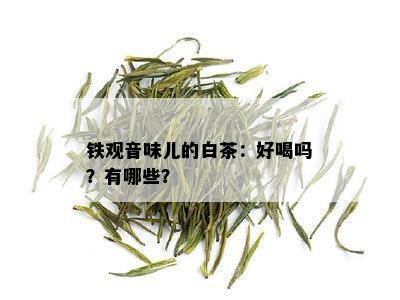 铁观音味儿的白茶：好喝吗？有哪些？