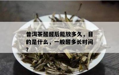 普洱茶醒醒后能放多久，目的是什么，一般醒多长时间？