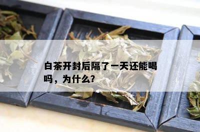 白茶开封后隔了一天还能喝吗，为什么？