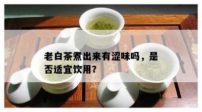 老白茶煮出来有涩味吗，是否适宜饮用？