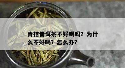 青桔普洱茶不好喝吗？为什么不好喝？怎么办？