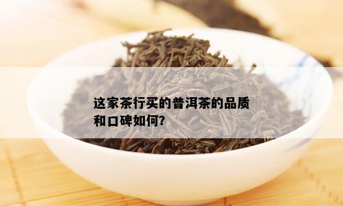 这家茶行买的普洱茶的品质和口碑如何？