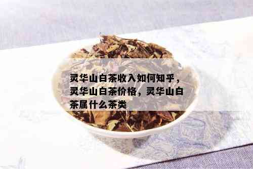 灵华山白茶收入如何知乎，灵华山白茶价格，灵华山白茶属什么茶类