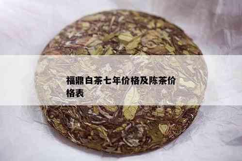 福鼎白茶七年价格及陈茶价格表