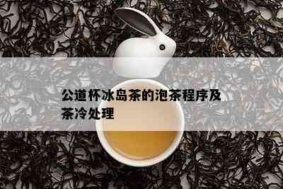 公道杯冰岛茶的泡茶程序及茶冷处理