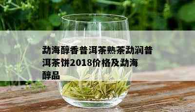 勐海醇香普洱茶熟茶勐润普洱茶饼2018价格及勐海醇品