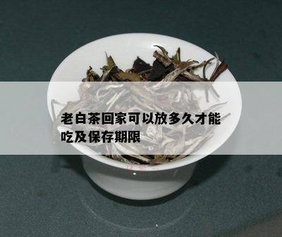 老白茶回家可以放多久才能吃及保存期限