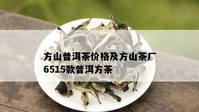 方山普洱茶价格及方山茶厂6515款普洱方茶