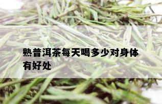 熟普洱茶每天喝多少对身体有好处