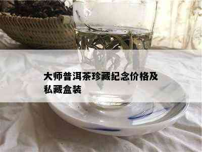 大师普洱茶珍藏纪念价格及私藏盒装