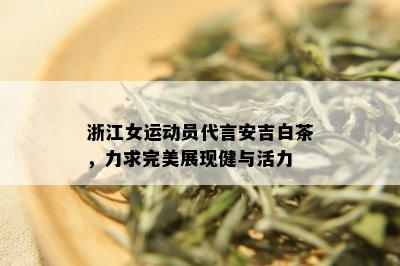 浙江女运动员代言安吉白茶，力求完美展现健与活力