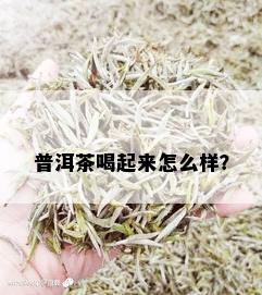 普洱茶喝起来怎么样？