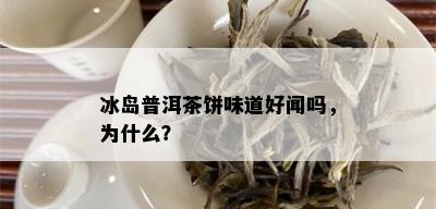 冰岛普洱茶饼味道好闻吗，为什么？