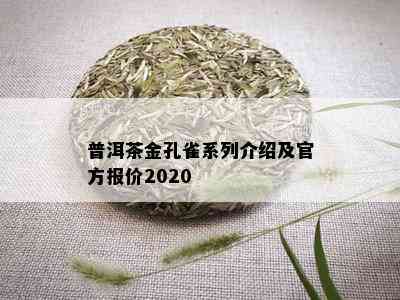 普洱茶金孔雀系列介绍及官方报价2020