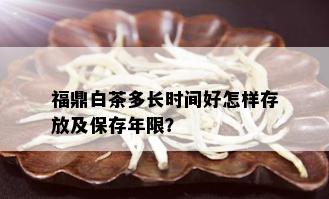 福鼎白茶多长时间好怎样存放及保存年限？