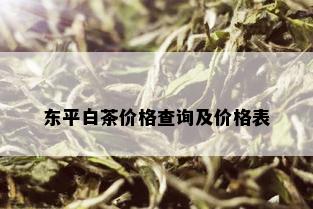 东平白茶价格查询及价格表