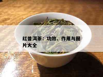 红普洱茶：功效、作用与图片大全