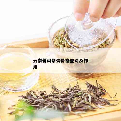 云南普洱茶膏价格查询及作用