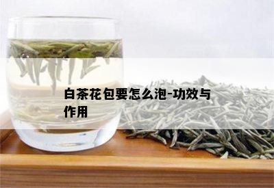 白茶花包要怎么泡-功效与作用