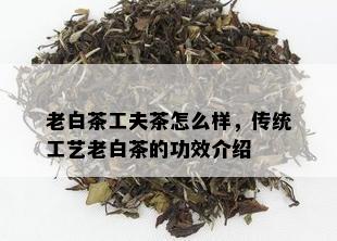 老白茶工夫茶怎么样，传统工艺老白茶的功效介绍