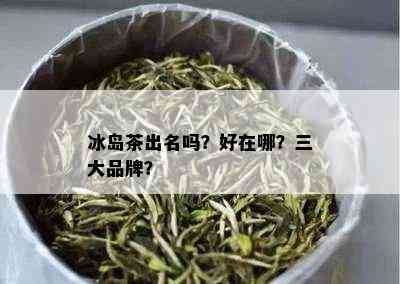 冰岛茶出名吗？好在哪？三大品牌？